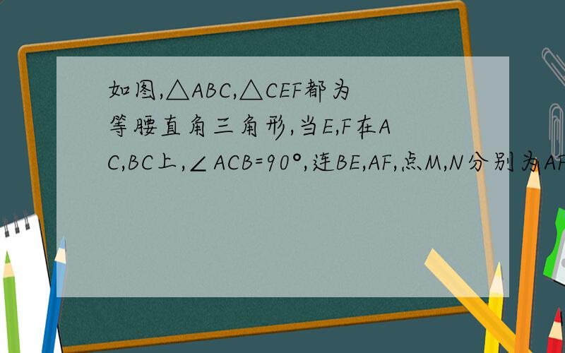 如图,△ABC,△CEF都为等腰直角三角形,当E,F在AC,BC上,∠ACB=90°,连BE,AF,点M,N分别为AF,BE的中点求证MN/AE=1/2自己画个好吧 我插不了图