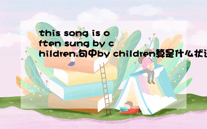 this song is often sung by children.句中by children算是什么状语呢?