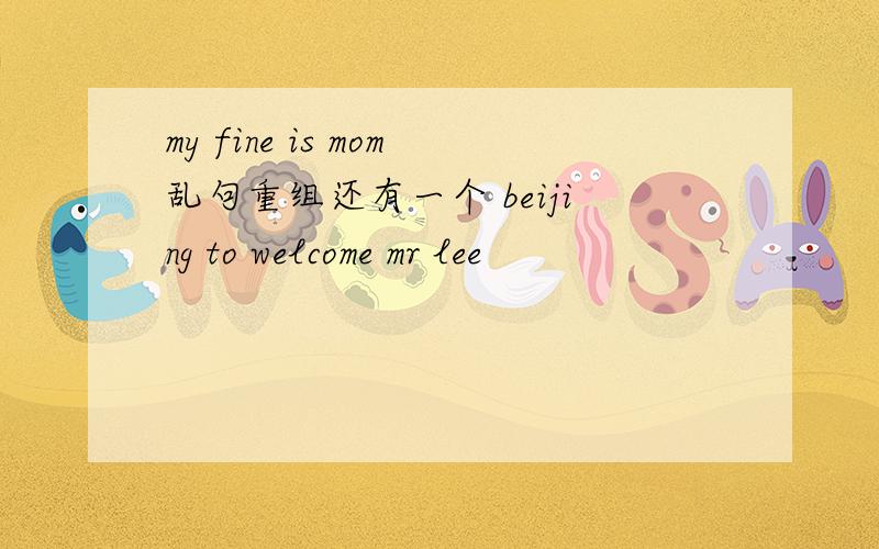 my fine is mom乱句重组还有一个 beijing to welcome mr lee