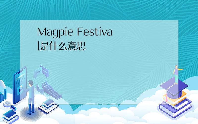 Magpie Festival是什么意思