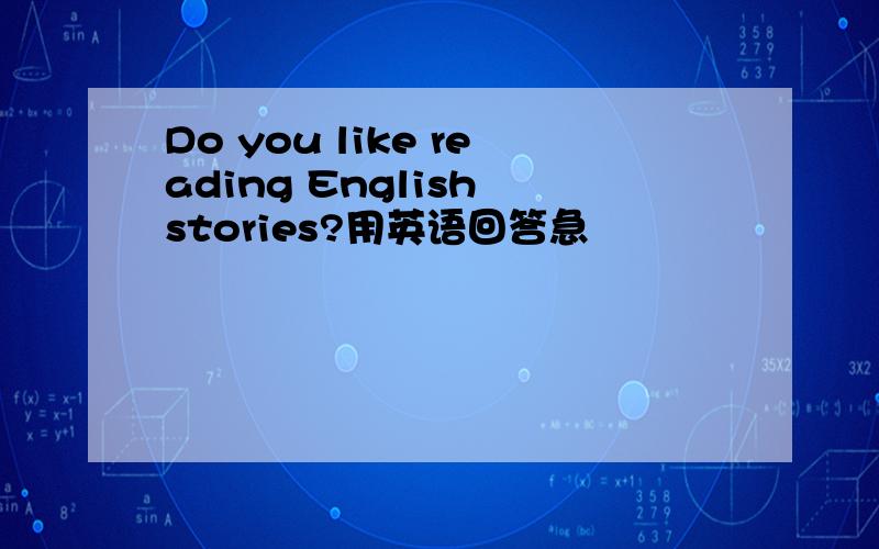Do you like reading English stories?用英语回答急