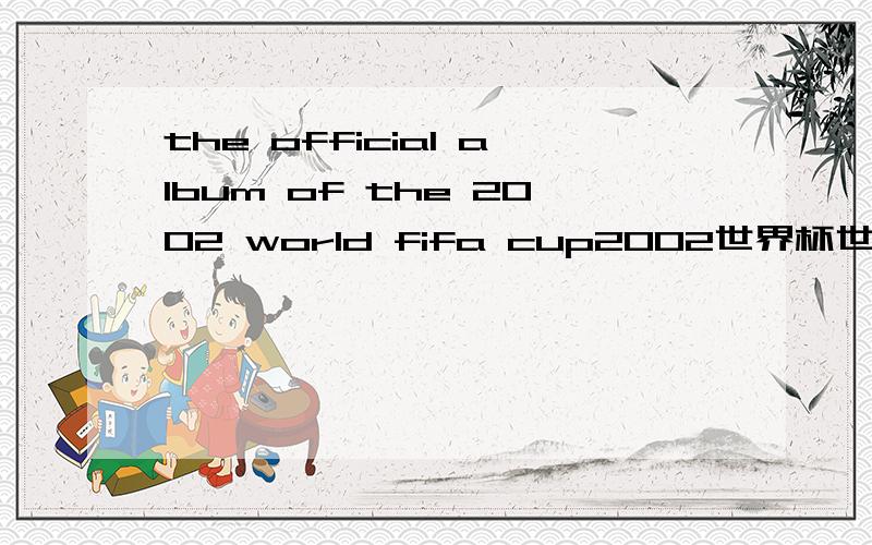 the official album of the 2002 world fifa cup2002世界杯世界专辑这张专辑谁知道哪里还有卖啊?（深圳地区）好难找.