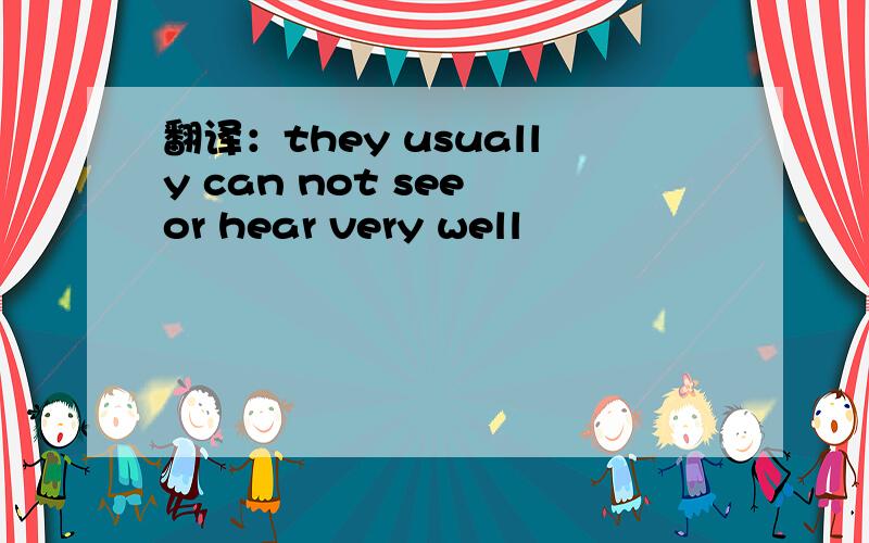 翻译：they usually can not see or hear very well