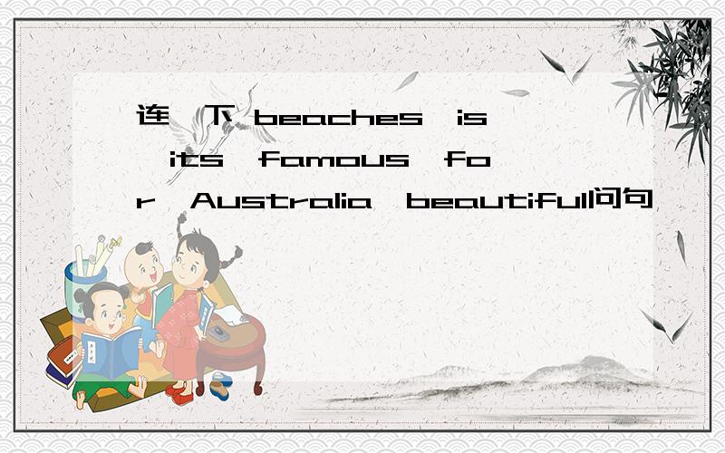 连一下 beaches,is,its,famous,for,Australia,beautiful问句