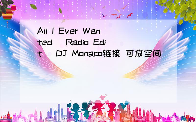 All I Ever Wanted (Radio Edit) DJ Monaco链接 可放空间