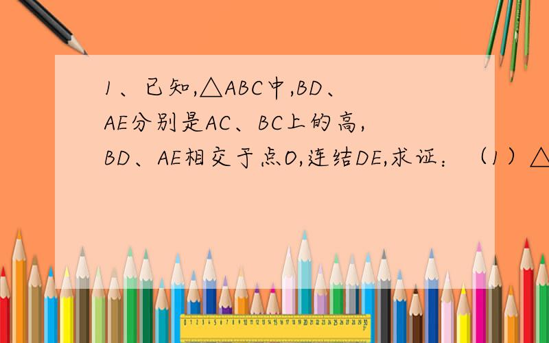 1、已知,△ABC中,BD、AE分别是AC、BC上的高,BD、AE相交于点O,连结DE,求证：（1）△CDE∽△CBA.（2）△DOE∽△AOB