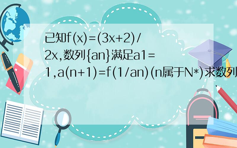 已知f(x)=(3x+2)/2x,数列{an}满足a1=1,a(n+1)=f(1/an)(n属于N*)求数列{an}的通项公式