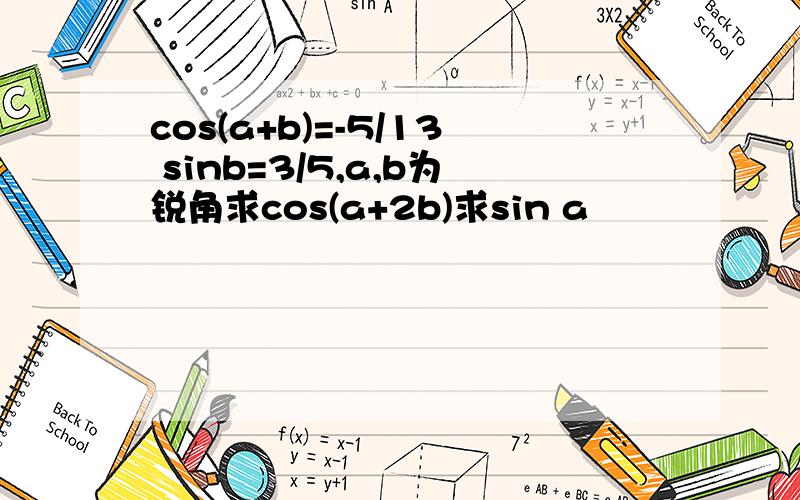 cos(a+b)=-5/13 sinb=3/5,a,b为锐角求cos(a+2b)求sin a