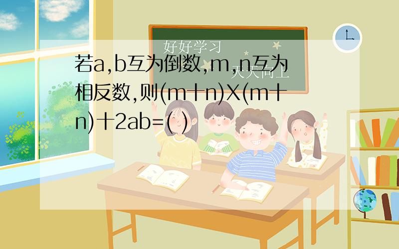 若a,b互为倒数,m,n互为相反数,则(m十n)X(m十n)十2ab=( )
