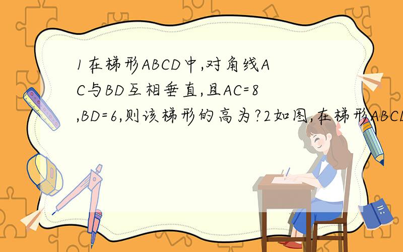 1在梯形ABCD中,对角线AC与BD互相垂直,且AC=8,BD=6,则该梯形的高为?2如图,在梯形ABCD中,AB‖CD,∠A+∠B=90°,E,F分别为AB,CD的中点.求EF,AB,CD之间的关系3如图,梯形ABCD中,AB‖CD,DE⊥AB,垂足为E.已知：DE=12,AC=