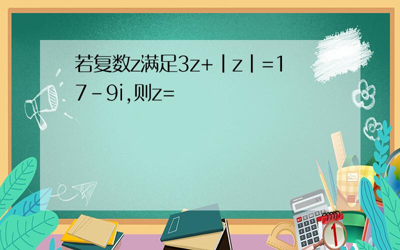 若复数z满足3z+|z|=17-9i,则z=
