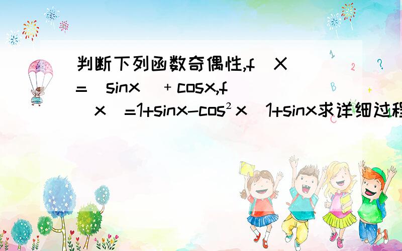 判断下列函数奇偶性,f(X)=|sinx|﹢cosx,f(x)=1+sinx-cos²x／1+sinx求详细过程