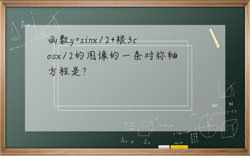 函数y=sinx/2+根3cosx/2的图像的一条对称轴方程是?