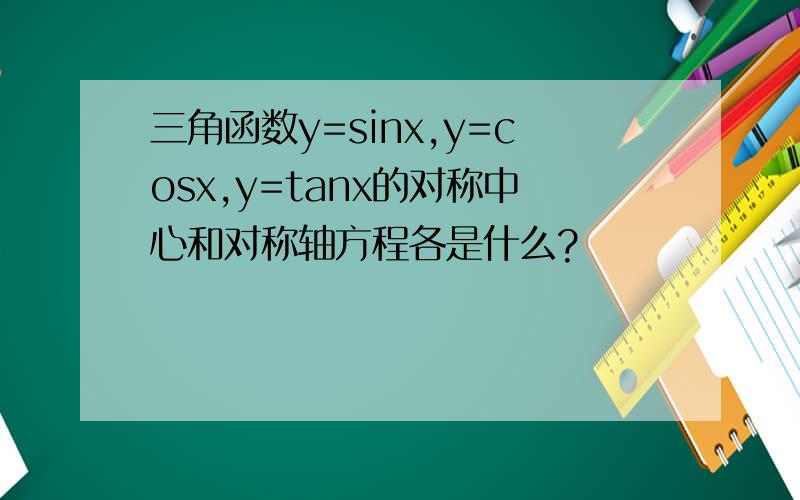 三角函数y=sinx,y=cosx,y=tanx的对称中心和对称轴方程各是什么?