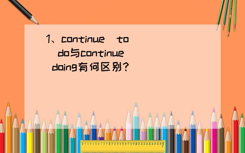 1、continue  to  do与continue  doing有何区别?