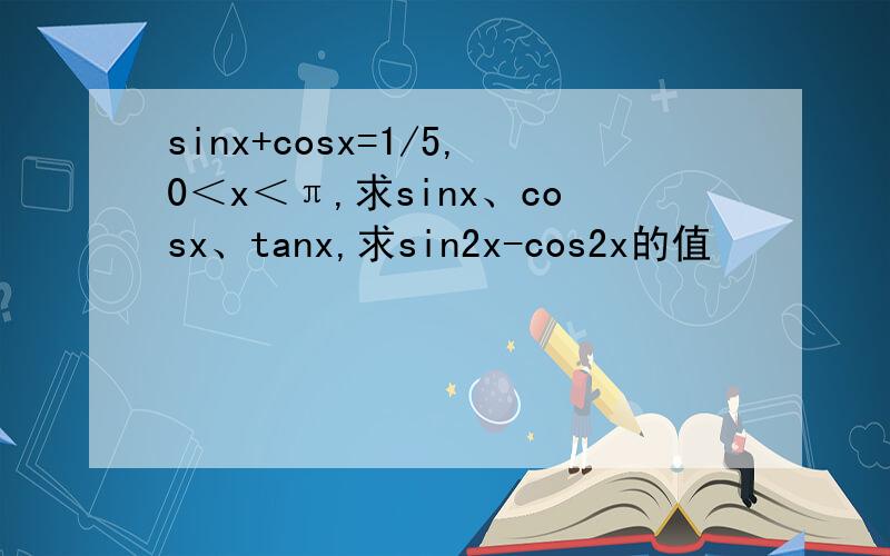 sinx+cosx=1/5,0＜x＜π,求sinx、cosx、tanx,求sin2x-cos2x的值
