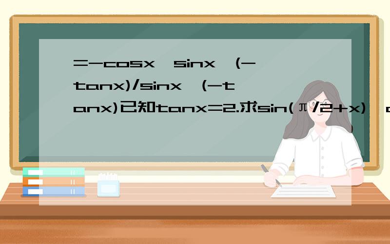 =-cosx*sinx*(-tanx)/sinx*(-tanx)已知tanx=2.求sin(π/2+x)*cos(π/2-x)*tan(-x+3π)/sin(7π-x)*tan(6π-x)的值