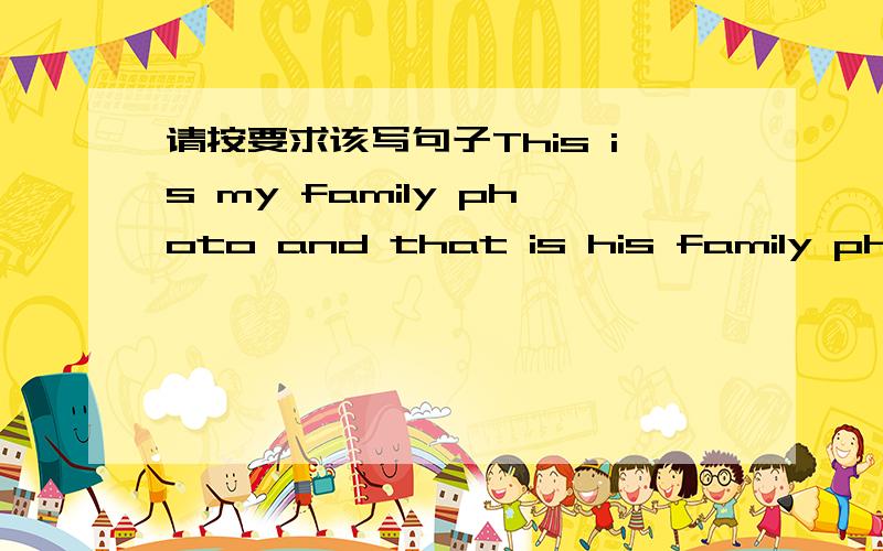 请按要求该写句子This is my family photo and that is his family photo.（改为复数形式）Are those your desks?（改为单数形式）Is that tirl your sister?（肯定回答）Is Guo Kai your brother?（否定回答）