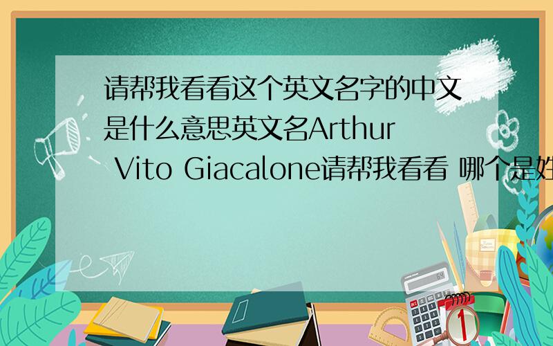 请帮我看看这个英文名字的中文是什么意思英文名Arthur Vito Giacalone请帮我看看 哪个是姓哪个是名？