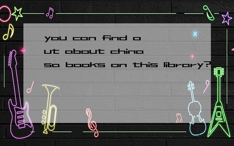 you can find out about chinasa books on this library?___ ____ __ A B C _____________________改错,将错误的一项写在括号内,并将正确的答案写在右的横线上