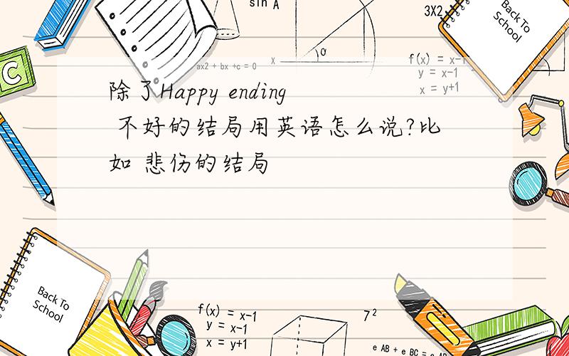除了Happy ending 不好的结局用英语怎么说?比如 悲伤的结局
