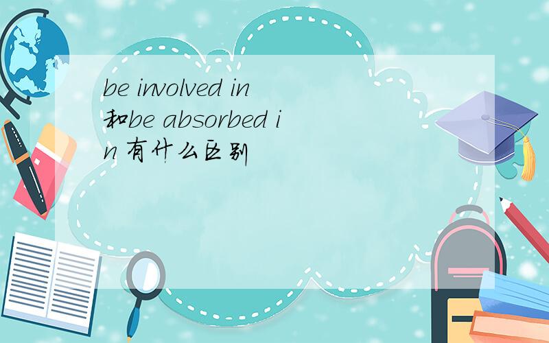 be involved in和be absorbed in 有什么区别