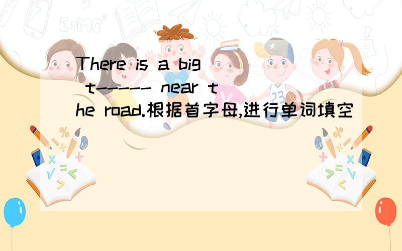 There is a big t----- near the road.根据首字母,进行单词填空