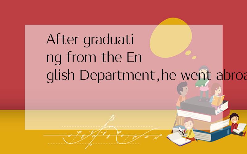After graduating from the English Department,he went abroad for further education中After graduating from...是什么语法?