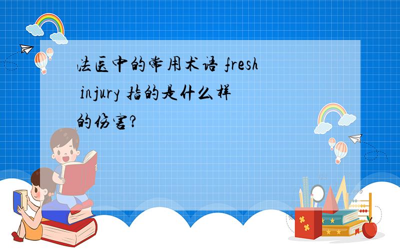 法医中的常用术语 fresh injury 指的是什么样的伤害?