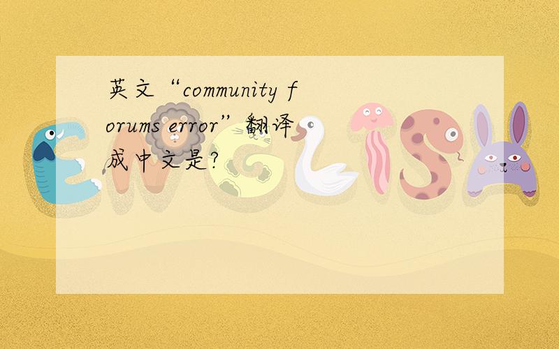 英文“community forums error”翻译成中文是?