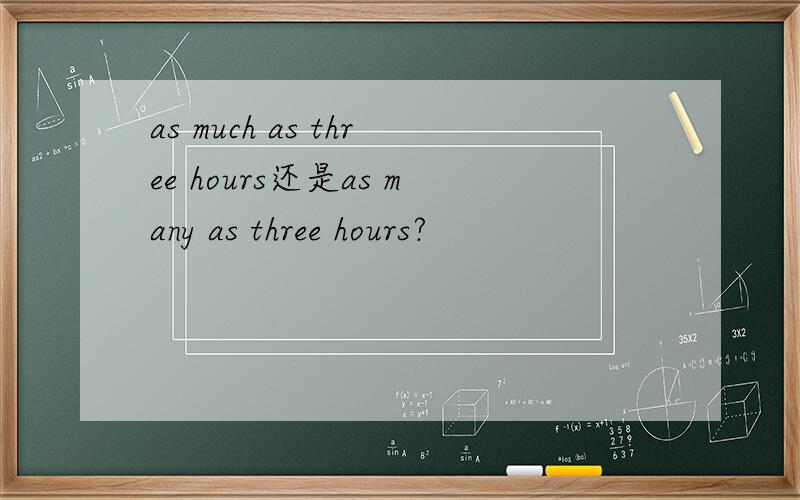 as much as three hours还是as many as three hours?