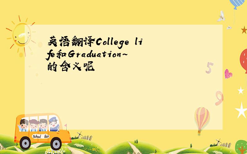 英语翻译College life和Graduation~的含义呢