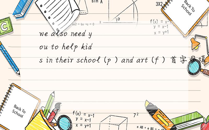 we also need you to help kids in their school (p ) and art (f ) 首字母填空