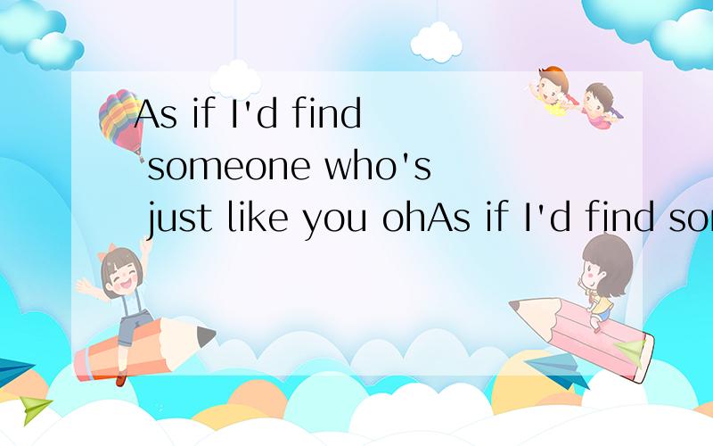 As if I'd find someone who's just like you ohAs if I'd find someone who's just like you 的中文意思和I'd是I would还是I cound还是什么?