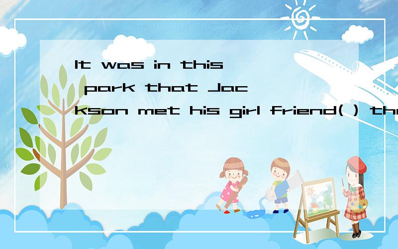 It was in this park that Jackson met his girl friend( ) the first time.填介词