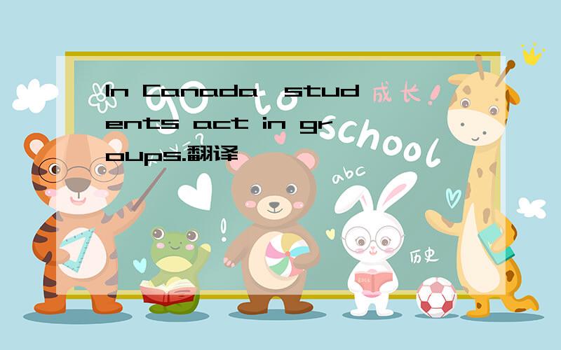 In Canada,students act in groups.翻译