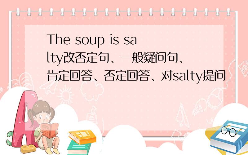 The soup is salty改否定句、一般疑问句、肯定回答、否定回答、对salty提问