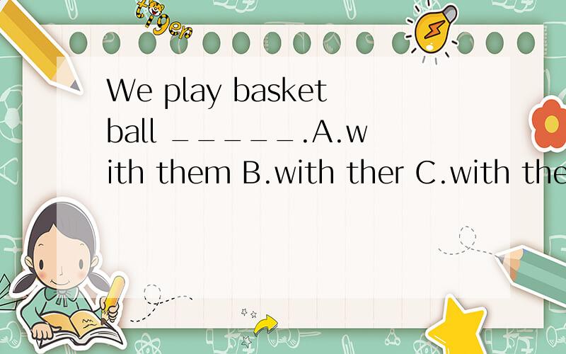 We play basketball _____.A.with them B.with ther C.with their D.with he