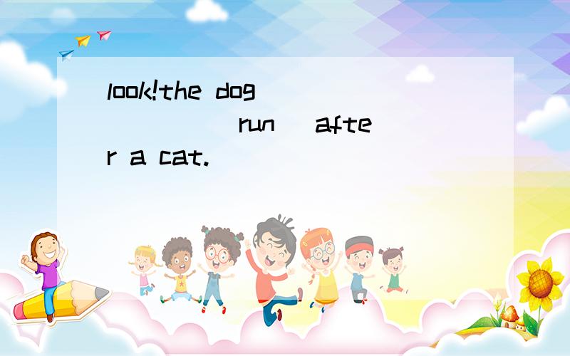 look!the dog _____(run) after a cat.