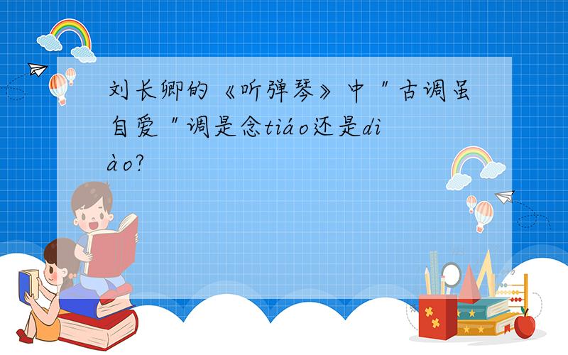 刘长卿的《听弹琴》中＂古调虽自爱＂调是念tiáo还是diào?