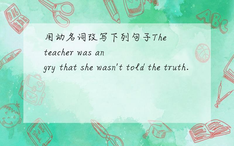 用动名词改写下列句子The teacher was angry that she wasn't told the truth.