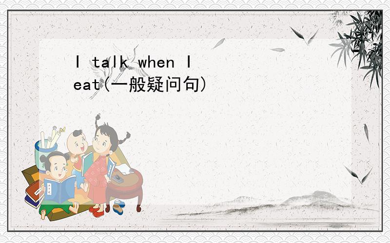 I talk when I eat(一般疑问句)