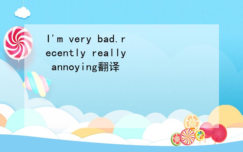 I'm very bad.recently really annoying翻译