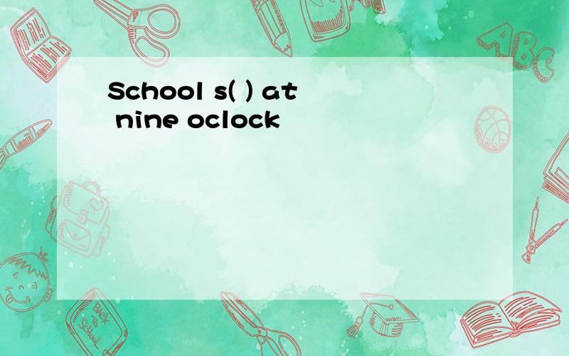 School s( ) at nine oclock