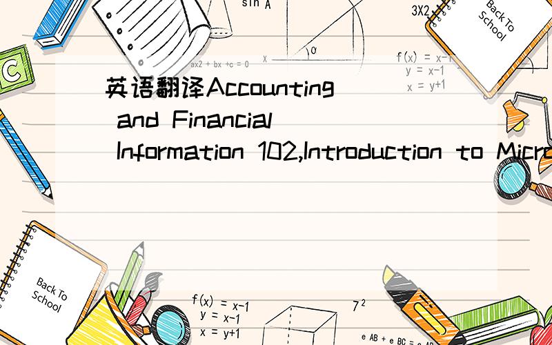 英语翻译Accounting and Financial Information 102,Introduction to Microeconomics 104,Introductory Mathematics with Applications 101,就这些,翻译成中文,不要在线翻译之类的东西,我想知道这是什么,