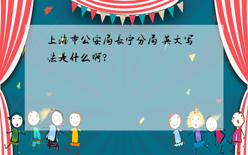 上海市公安局长宁分局 英文写法是什么啊?