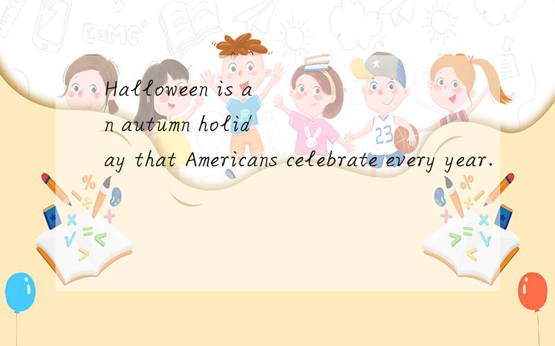 Halloween is an autumn holiday that Americans celebrate every year.
