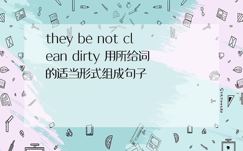 they be not clean dirty 用所给词的适当形式组成句子