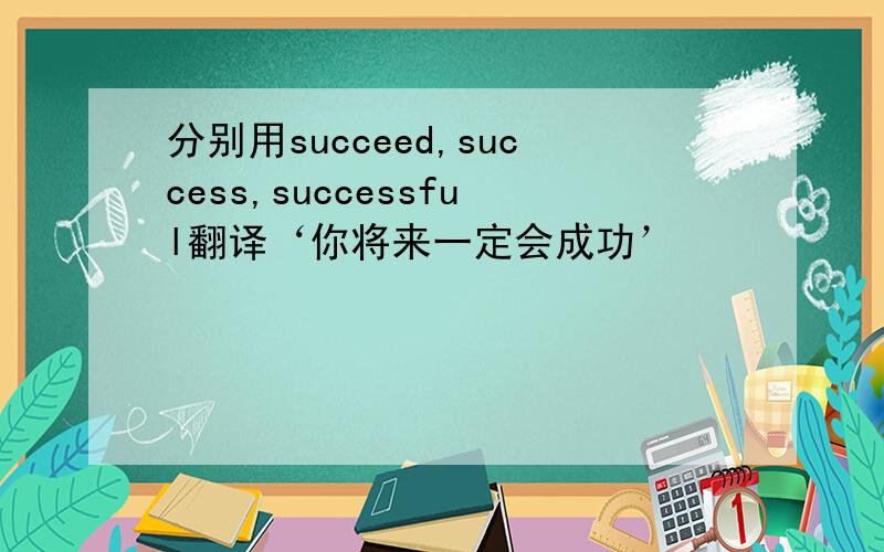 分别用succeed,success,successful翻译‘你将来一定会成功’
