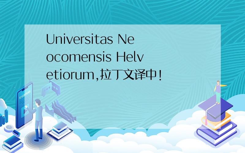 Universitas Neocomensis Helvetiorum,拉丁文译中!